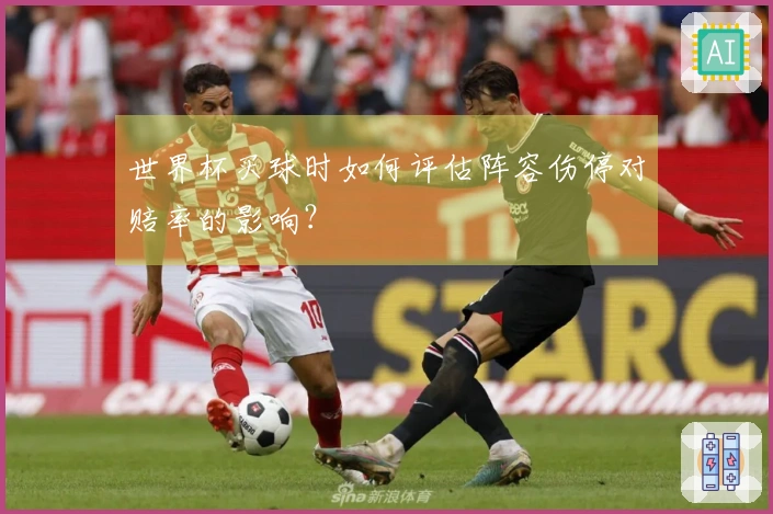 世界杯买球时如何评估阵容伤停对赔率的影响？