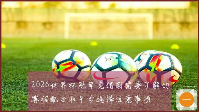 2026世界杯冠军竞猜前需要了解的赛程配合和平台选择注意事项