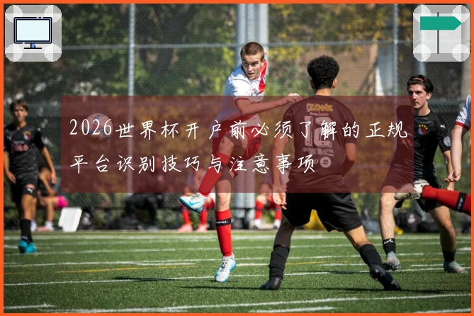 2026世界杯开户前必须了解的正规平台识别技巧与注意事项