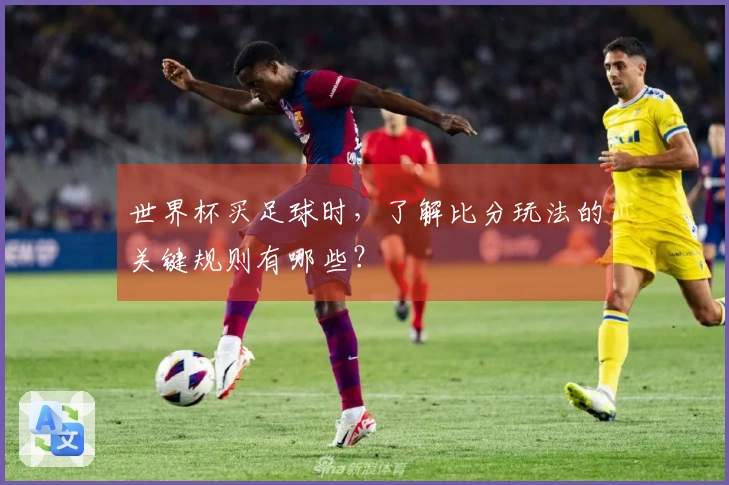 世界杯买足球时，了解比分玩法的关键规则有哪些？