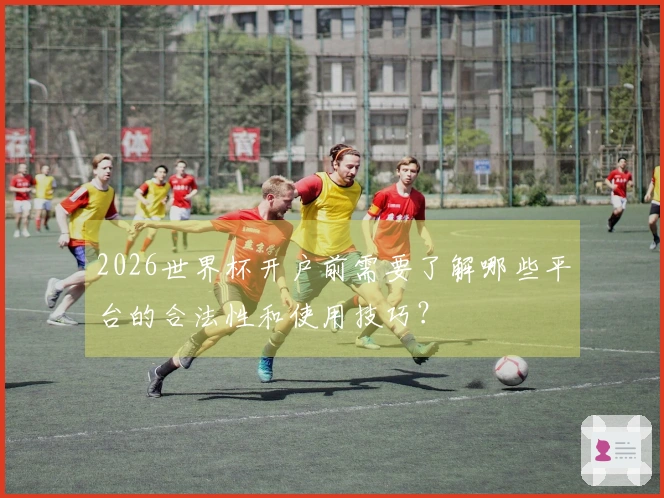 2026世界杯开户前需要了解哪些平台的合法性和使用技巧？