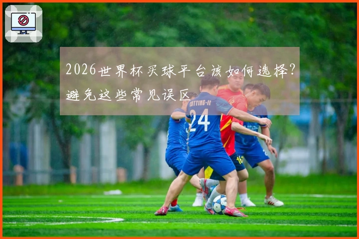 2026世界杯买球平台该如何选择？避免这些常见误区