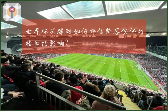 世界杯买球时如何评估阵容伤停对赔率的影响？