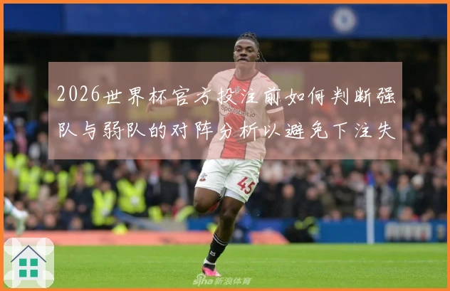 2026世界杯官方投注前如何判断强队与弱队的对阵分析以避免下注失误