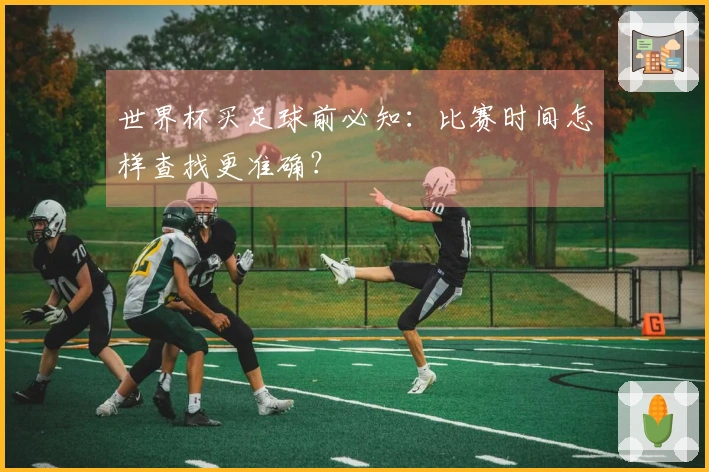 世界杯买足球前必知：比赛时间怎样查找更准确？