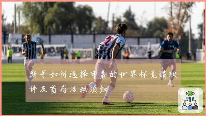 新手如何选择可靠的世界杯竞猜软件及首存活动须知