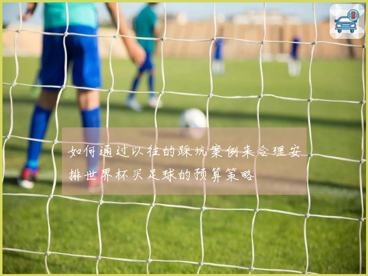 如何通过以往的踩坑案例来合理安排世界杯买足球的预算策略