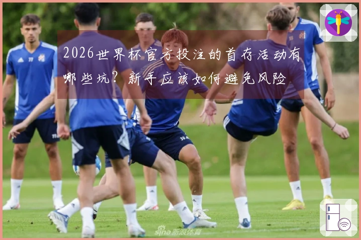 2026世界杯官方投注的首存活动有哪些坑？新手应该如何避免风险