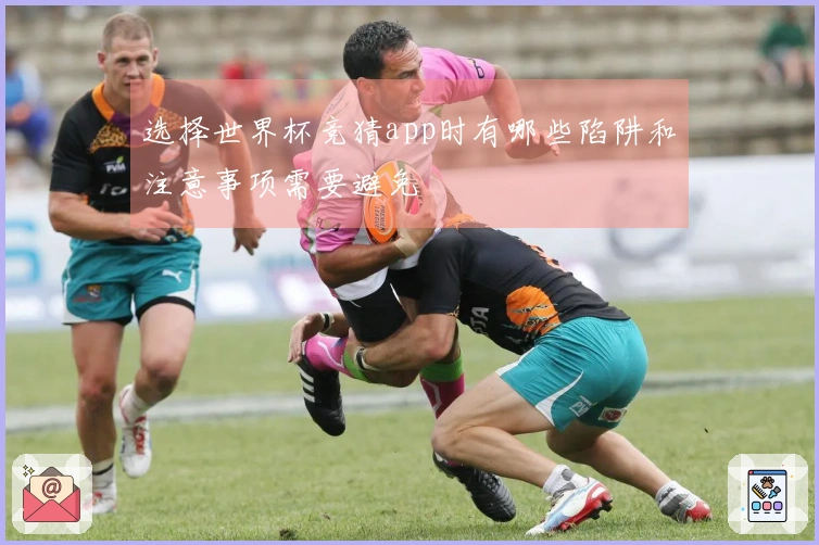 选择世界杯竞猜app时有哪些陷阱和注意事项需要避免