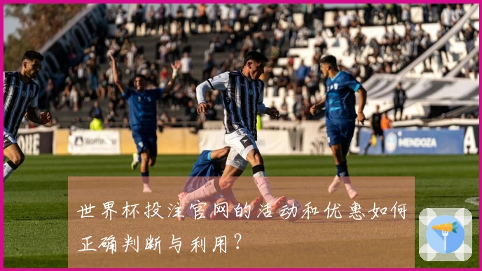 世界杯投注官网的活动和优惠如何正确判断与利用？