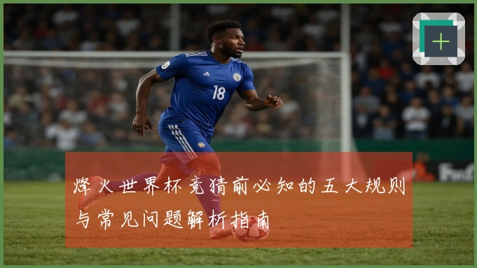 烽火世界杯竞猜前必知的五大规则与常见问题解析指南