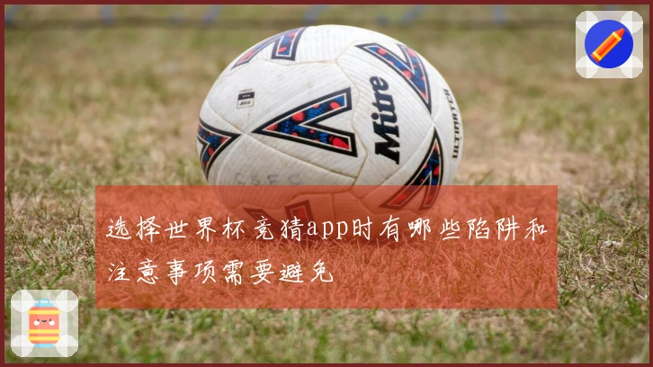 选择世界杯竞猜app时有哪些陷阱和注意事项需要避免