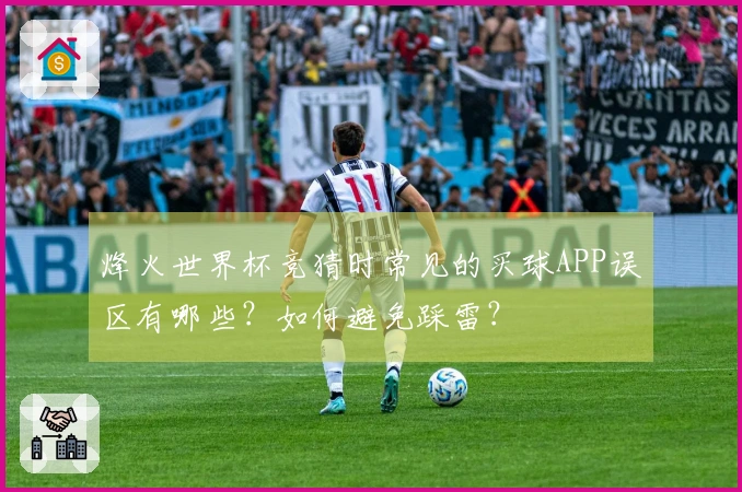 烽火世界杯竞猜时常见的买球APP误区有哪些？如何避免踩雷？