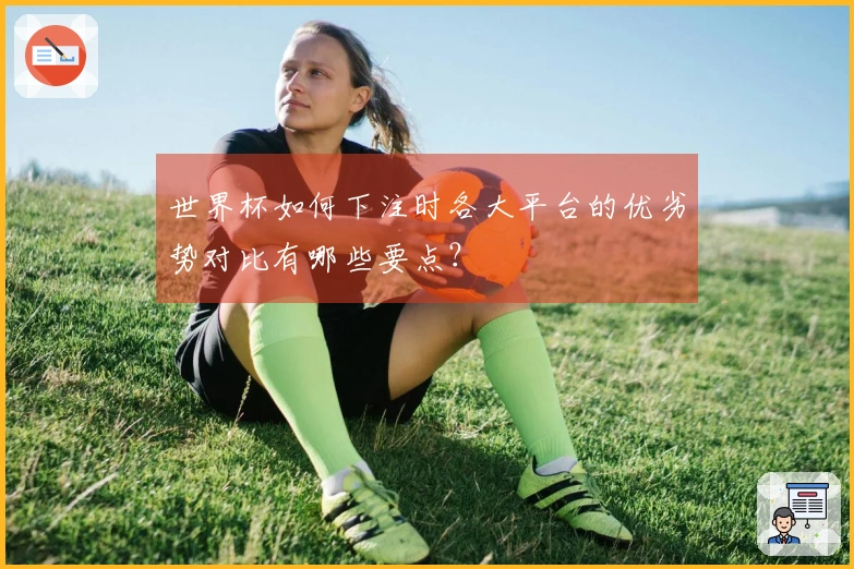 世界杯如何下注时各大平台的优劣势对比有哪些要点？
