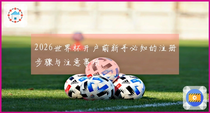 2026世界杯开户前新手必知的注册步骤与注意事项