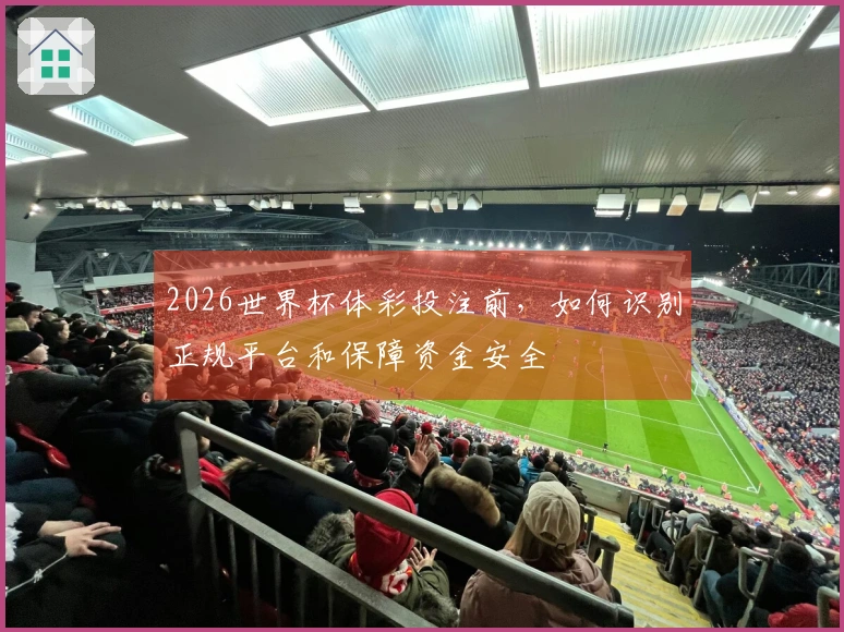 2026世界杯体彩投注前，如何识别正规平台和保障资金安全