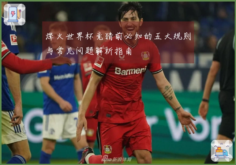 烽火世界杯竞猜前必知的五大规则与常见问题解析指南