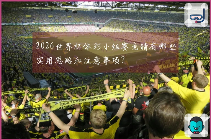 2026世界杯体彩小组赛竞猜有哪些实用思路和注意事项？