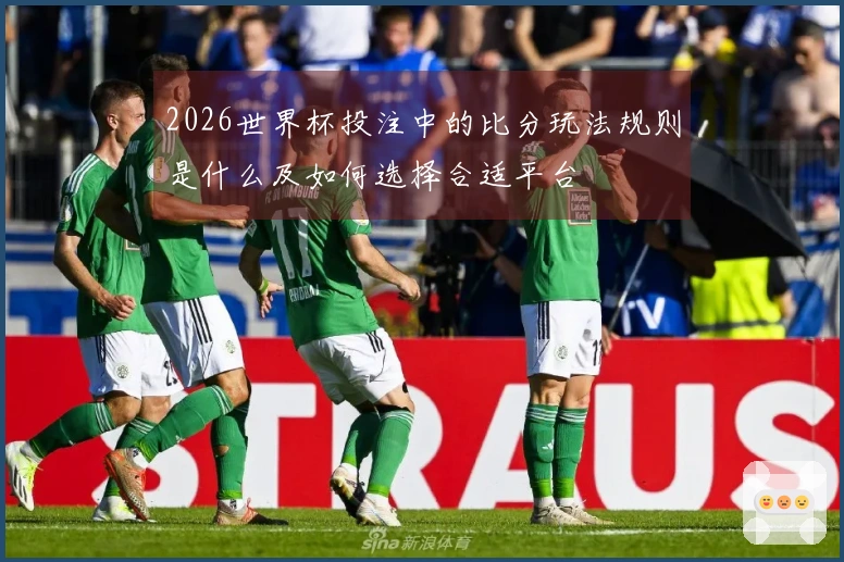 2026世界杯投注中的比分玩法规则是什么及如何选择合适平台