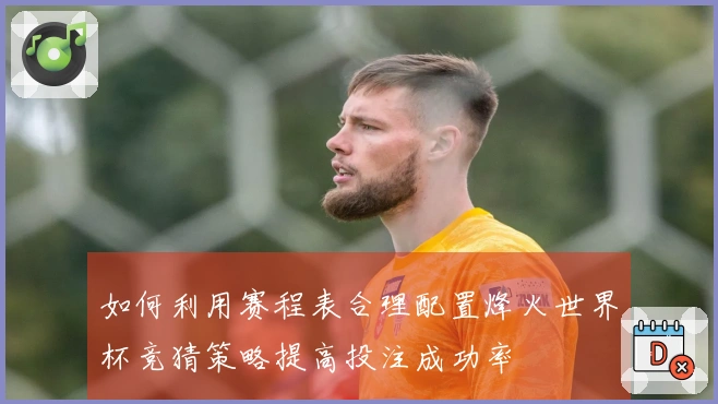 如何利用赛程表合理配置烽火世界杯竞猜策略提高投注成功率