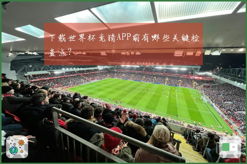 下载世界杯竞猜APP前有哪些关键检查点？