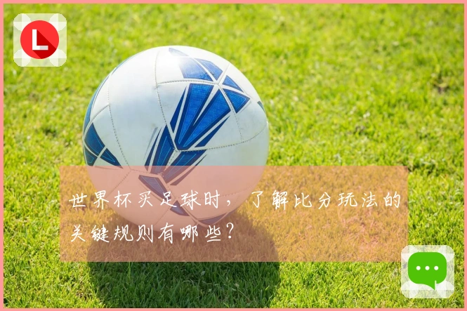 世界杯买足球时，了解比分玩法的关键规则有哪些？