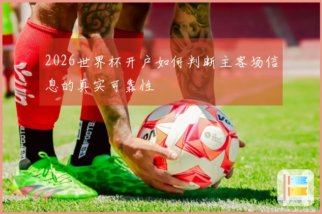 2026世界杯开户如何判断主客场信息的真实可靠性