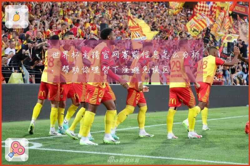 世界杯竞猜官网赛前信息怎么分析，帮助你理智下注避免误区