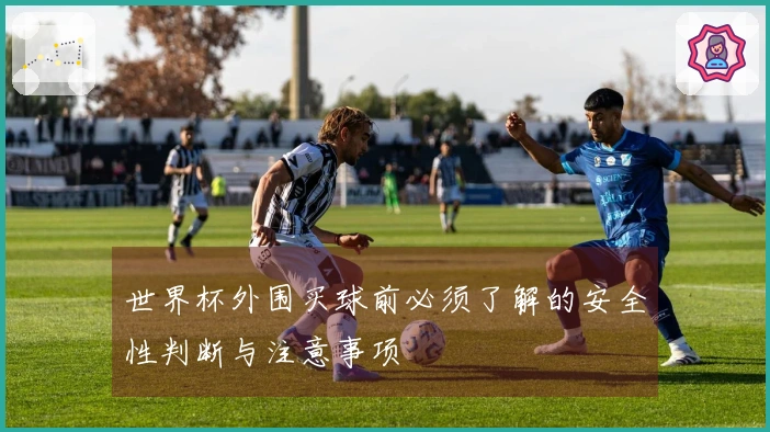 世界杯外围买球前必须了解的安全性判断与注意事项