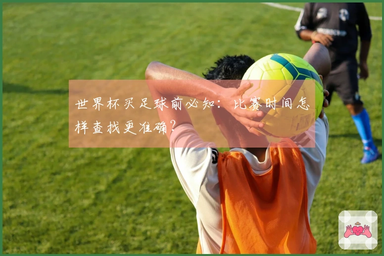 世界杯买足球前必知：比赛时间怎样查找更准确？