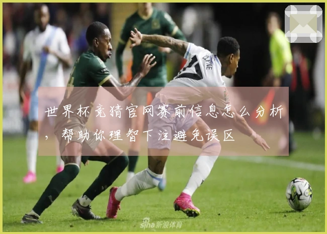 世界杯竞猜官网赛前信息怎么分析，帮助你理智下注避免误区
