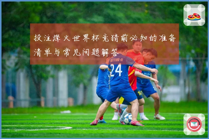 投注烽火世界杯竞猜前必知的准备清单与常见问题解答