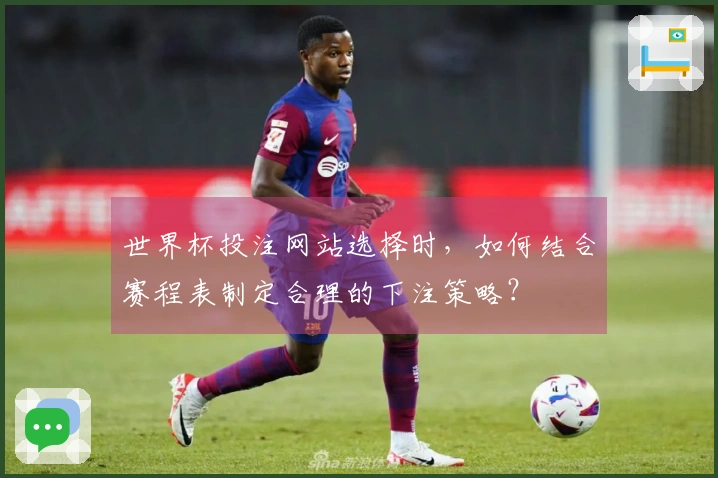 世界杯投注网站选择时，如何结合赛程表制定合理的下注策略？