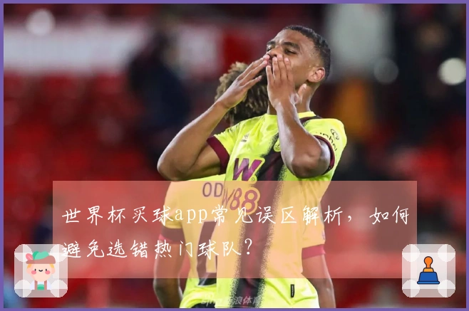 世界杯买球app常见误区解析,如何避免选错热门球队?