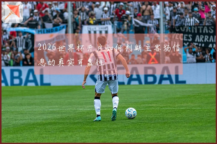 2026世界杯开户如何判断主客场信息的真实可靠性