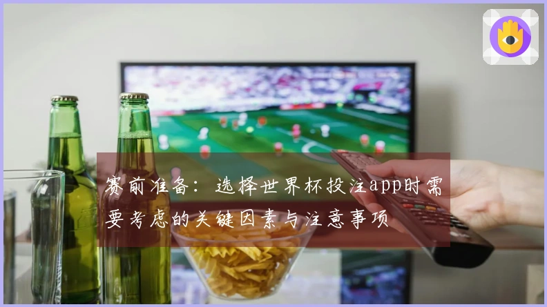 赛前准备：选择世界杯投注app时需要考虑的关键因素与注意事项