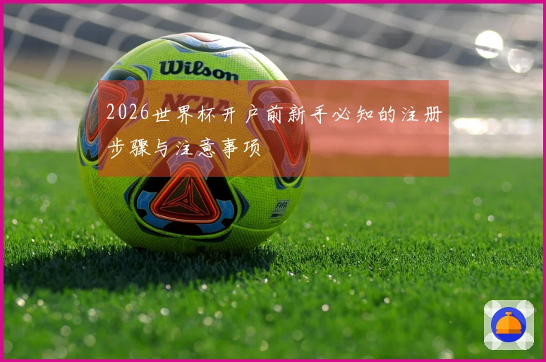 2026世界杯开户前新手必知的注册步骤与注意事项