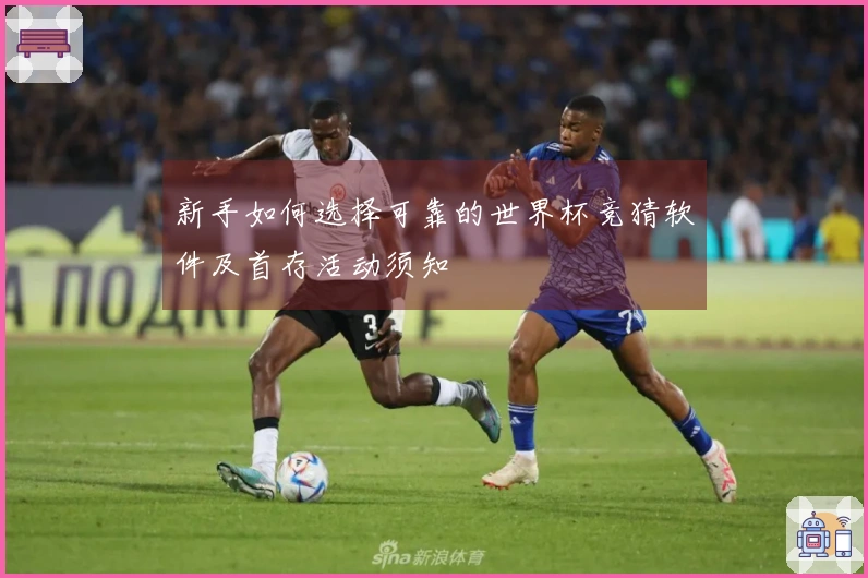 新手如何选择可靠的世界杯竞猜软件及首存活动须知