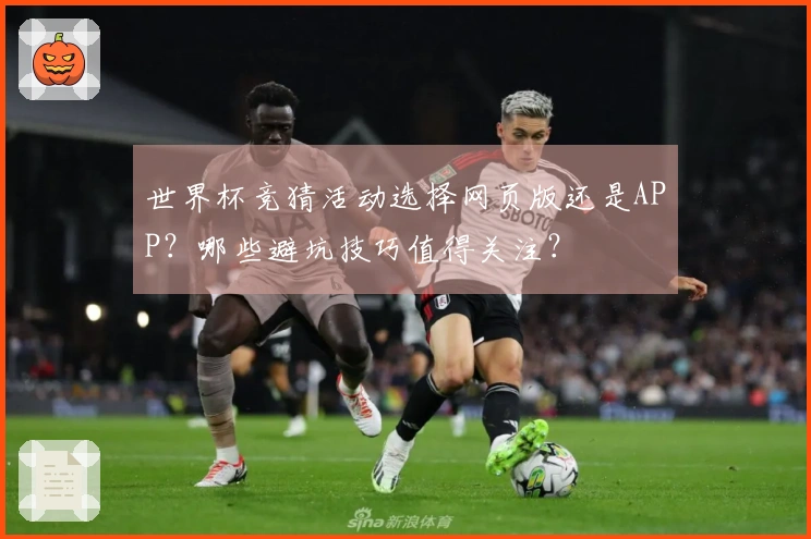 世界杯竞猜活动选择网页版还是APP？哪些避坑技巧值得关注？